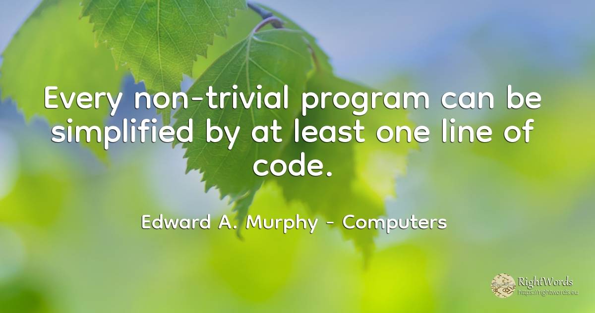 Every non-trivial program can be simplified by at least... - Edward A. Murphy, quote about computers