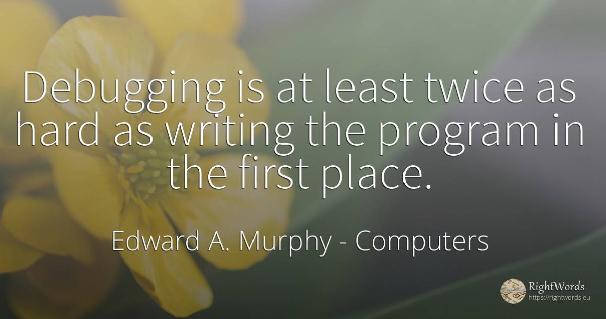 Debugging is at least twice as hard as writing the... - Edward A. Murphy, quote about computers, writing