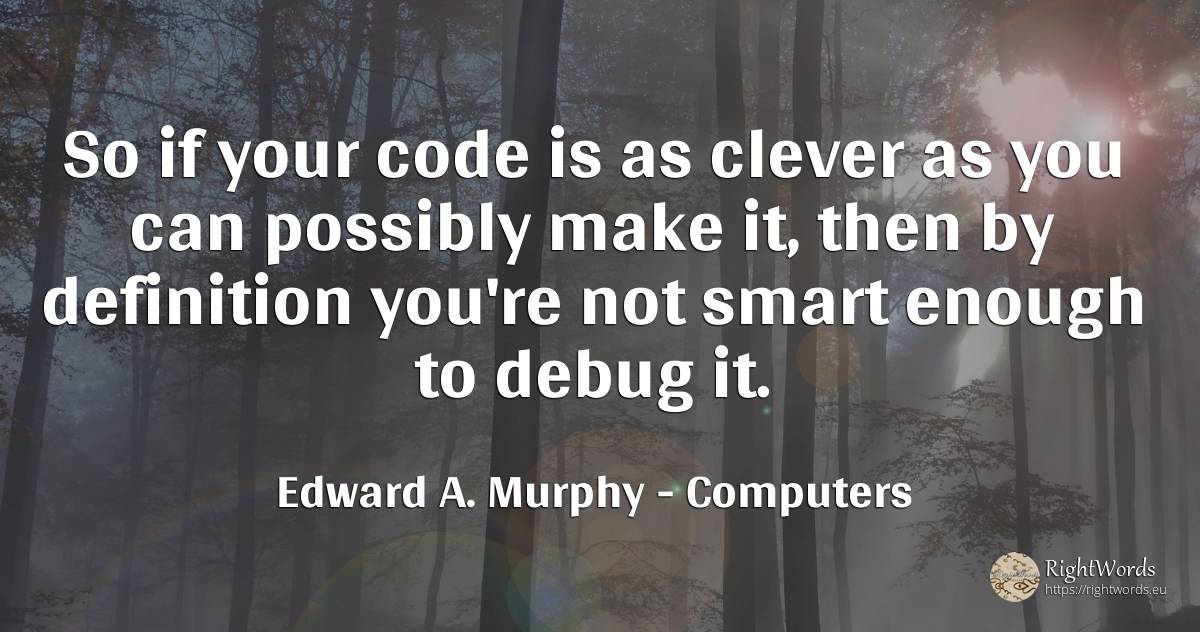 So if your code is as clever as you can possibly make it, ... - Edward A. Murphy, quote about computers, intelligence