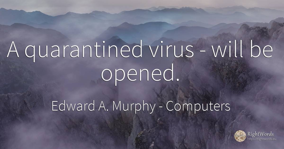 A quarantined virus - will be opened. - Edward A. Murphy, quote about computers