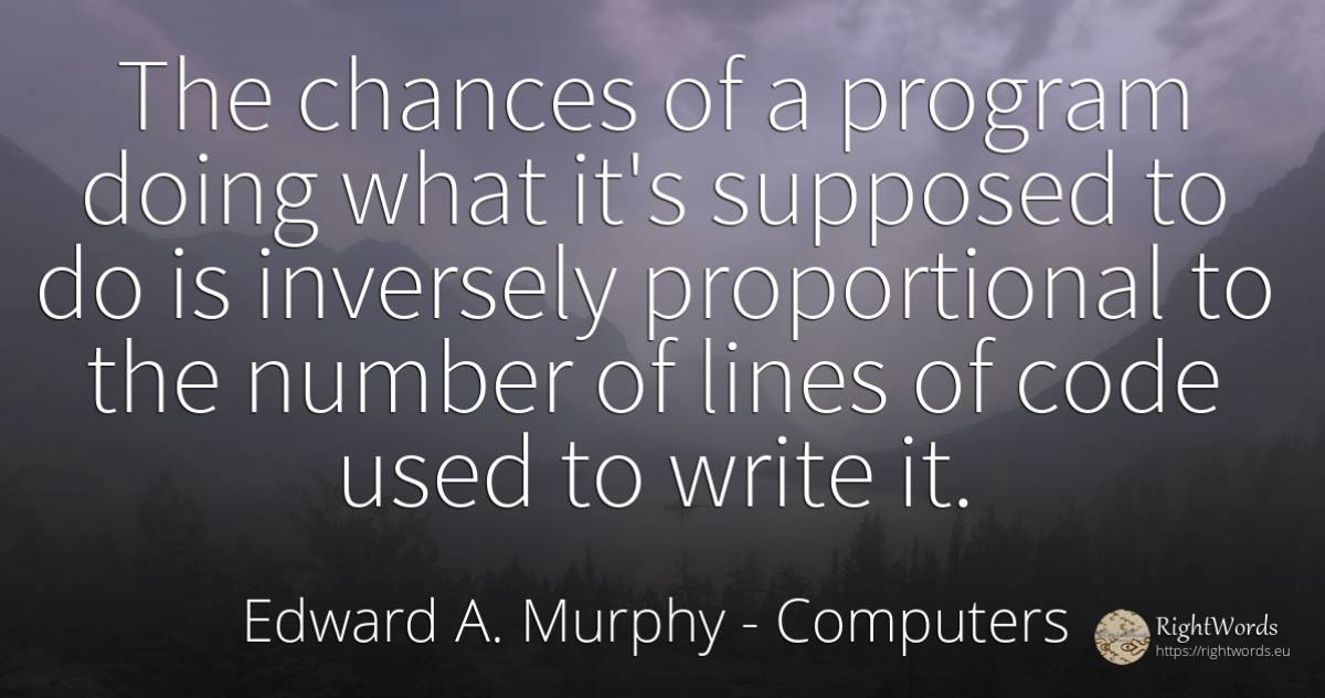 The chances of a program doing what it's supposed to do... - Edward A. Murphy, quote about computers, numbers