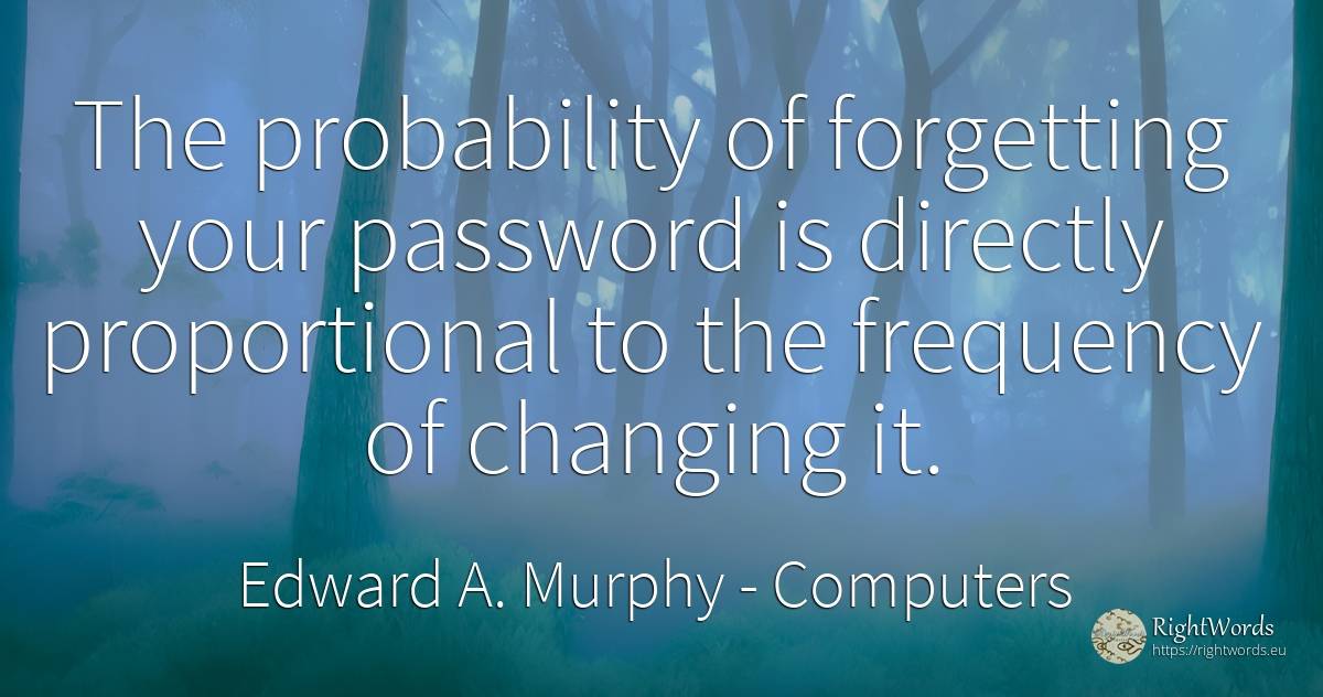 The probability of forgetting your password is directly... - Edward A. Murphy, quote about computers, forgetness