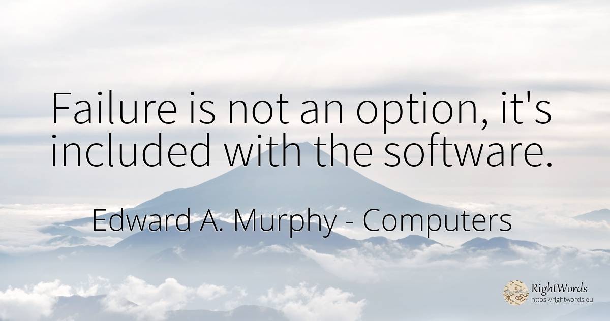 Failure is not an option, it's included with the software. - Edward A. Murphy, quote about computers, failure