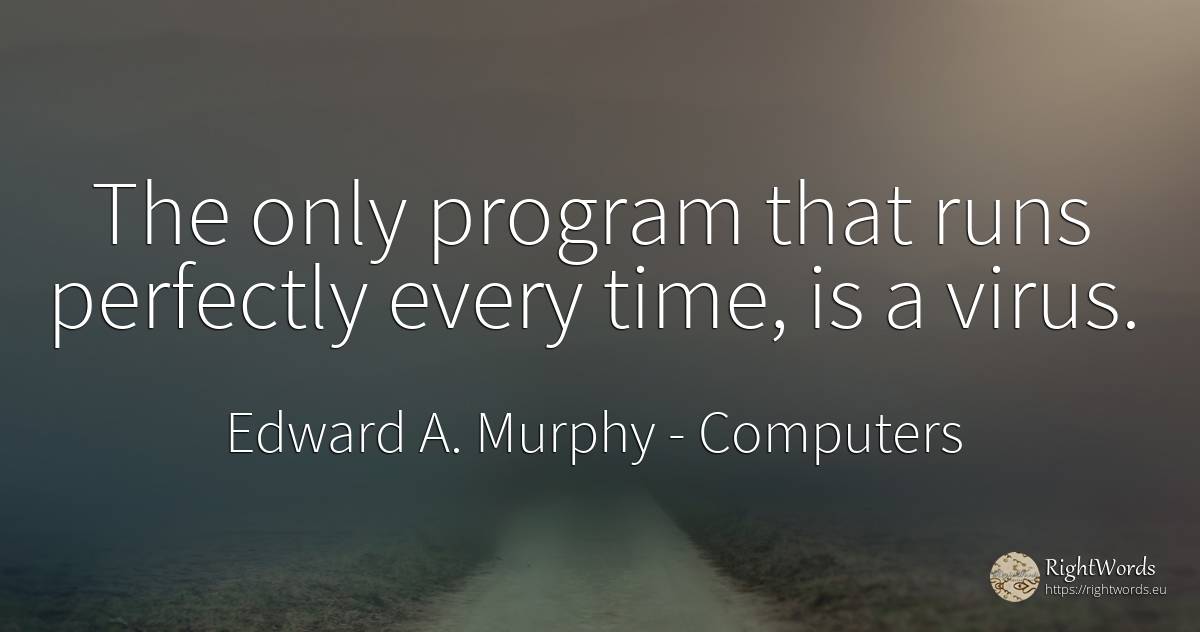 The only program that runs perfectly every time, is a virus. - Edward A. Murphy, quote about computers, time