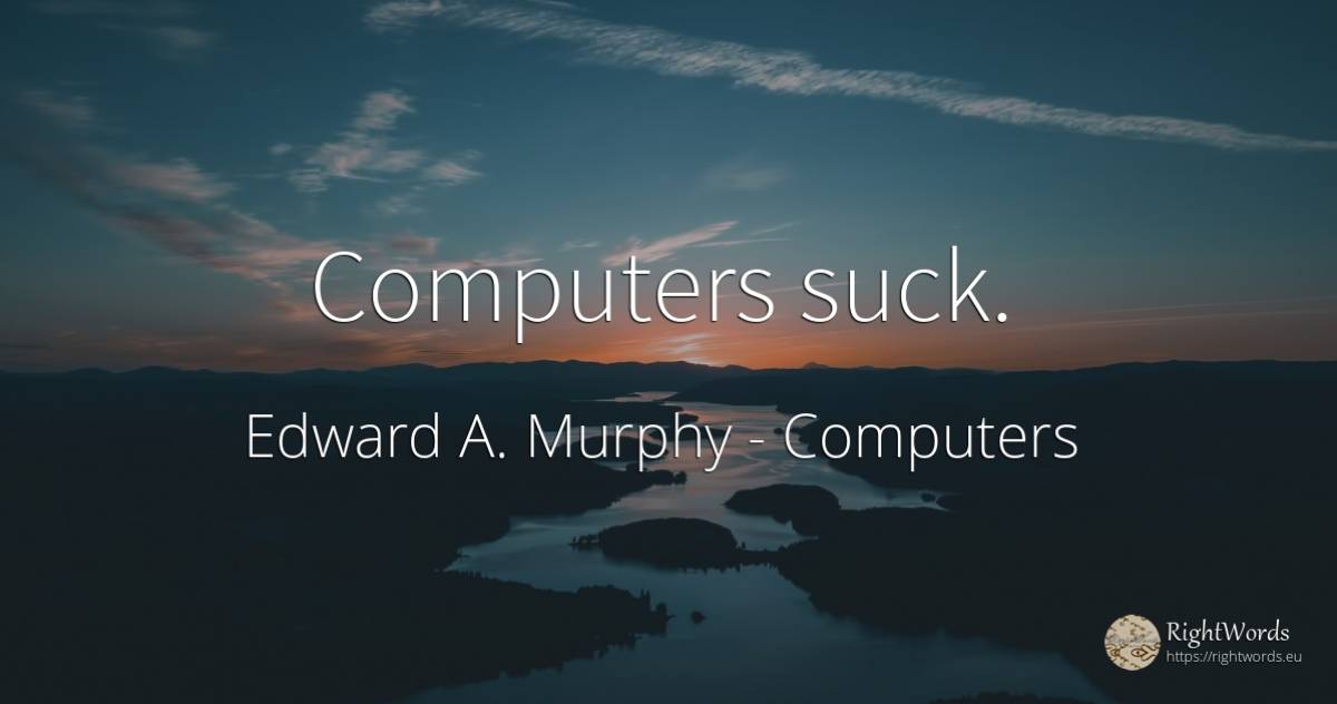 Computers suck. - Edward A. Murphy, quote about computers