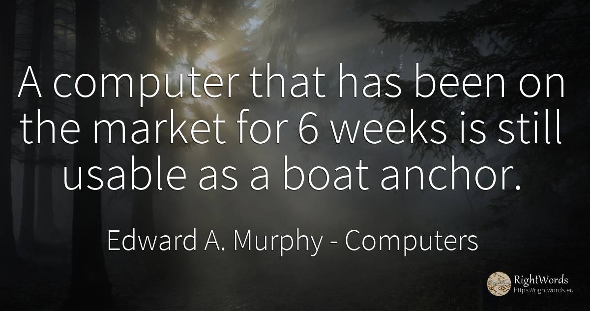 A computer that has been on the market for 6 weeks is... - Edward A. Murphy, quote about computers