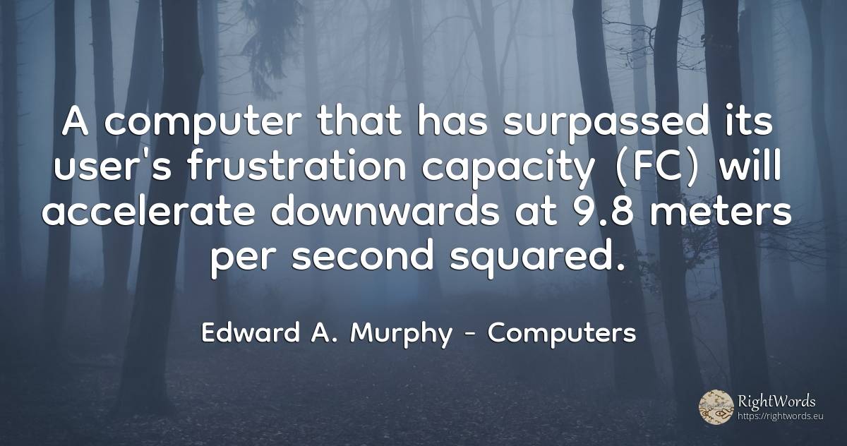 A computer that has surpassed its user's frustration... - Edward A. Murphy, quote about computers