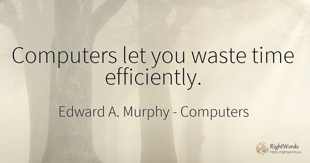 Computers let you waste time efficiently. - Edward A. Murphy, quote about computers, time