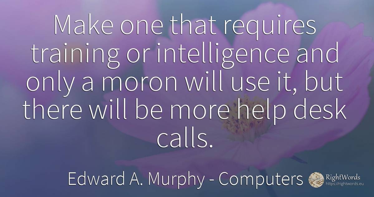 Make one that requires training or intelligence and only... - Edward A. Murphy, quote about computers, intelligence, help, use