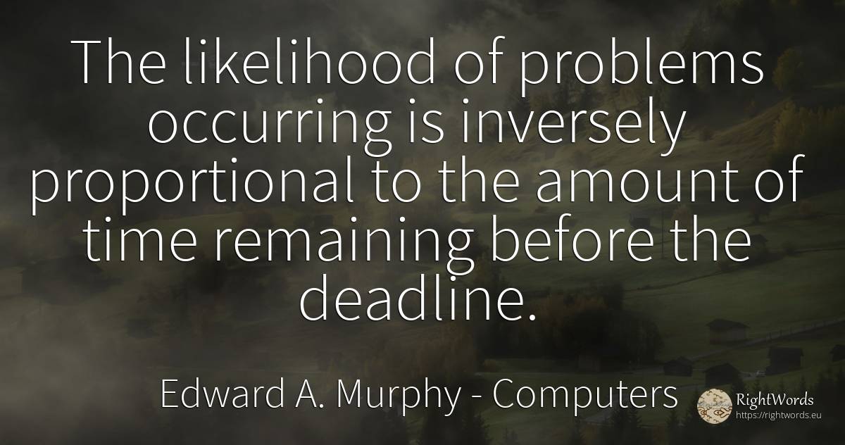 The likelihood of problems occurring is inversely... - Edward A. Murphy, quote about computers, problems, time