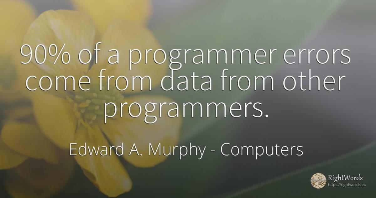 90% of a programmer errors come from data from other... - Edward A. Murphy, quote about computers, error