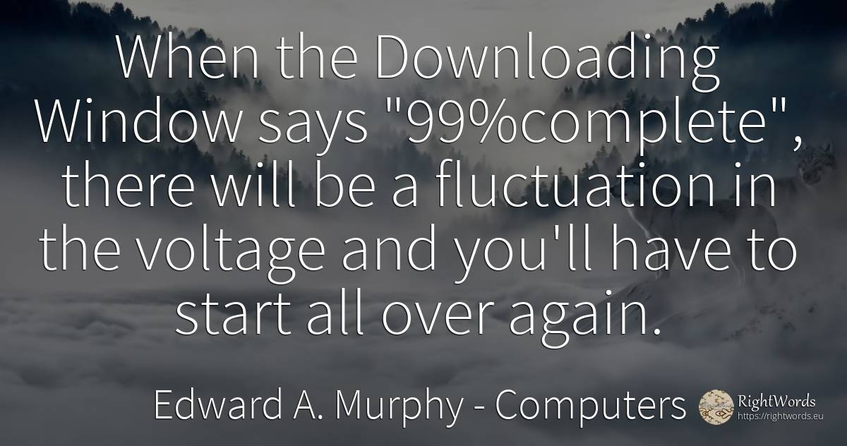 When the Downloading Window says 99%complete, there... - Edward A. Murphy, quote about computers