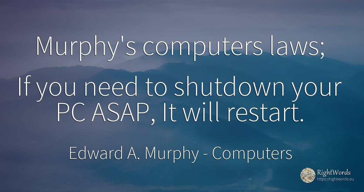 Murphy's computers laws; If you need to shutdown your PC... - Edward A. Murphy, quote about computers, need