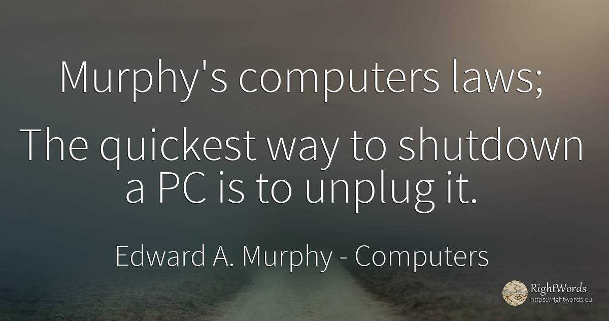 Murphy's computers laws; The quickest way to shutdown a... - Edward A. Murphy, quote about computers