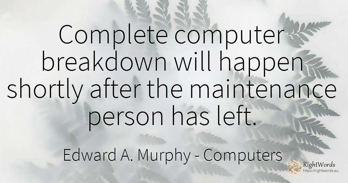 Complete computer breakdown will happen shortly after the... - Edward A. Murphy, quote about computers, people