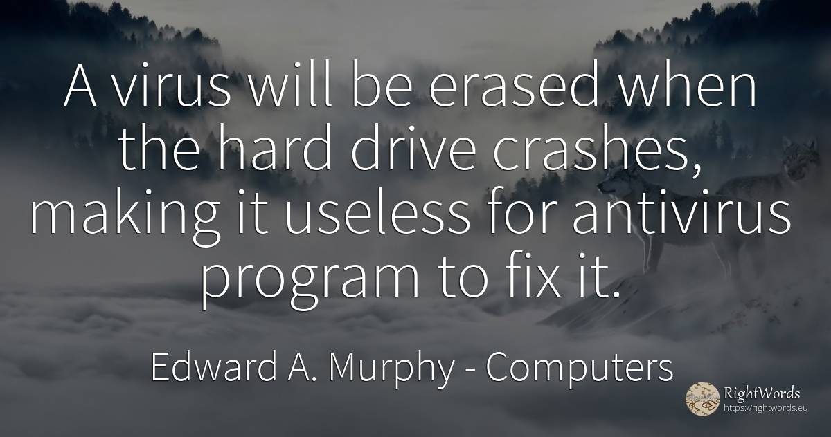 A virus will be erased when the hard drive crashes, ... - Edward A. Murphy, quote about computers