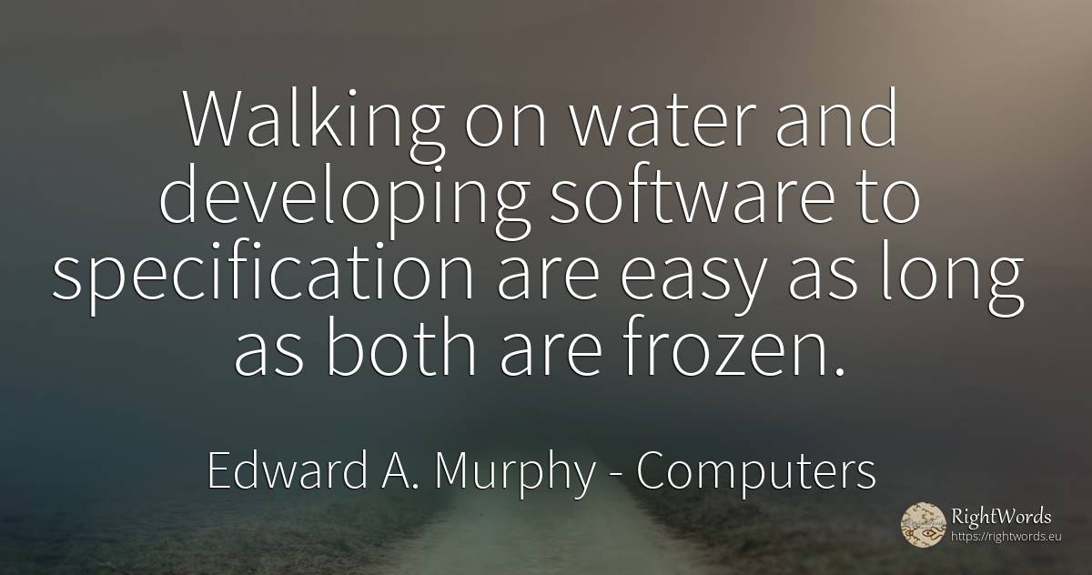 Walking on water and developing software to specification... - Edward A. Murphy, quote about computers, water
