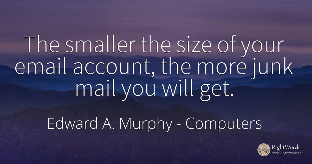 The smaller the size of your email account, the more junk... - Edward A. Murphy, quote about computers