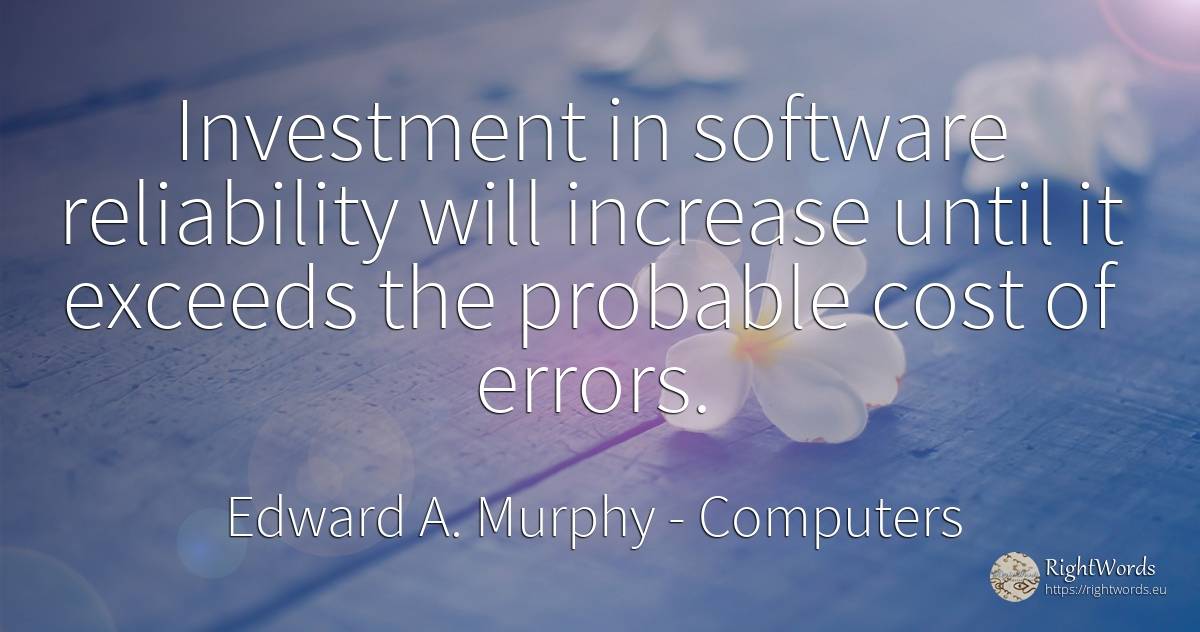 Investment in software reliability will increase until it... - Edward A. Murphy, quote about computers, reliability, error