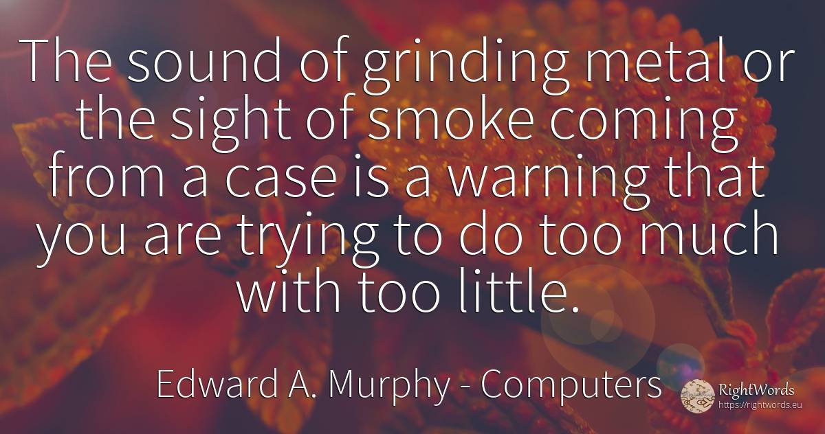 The sound of grinding metal or the sight of smoke coming... - Edward A. Murphy, quote about computers, smoke