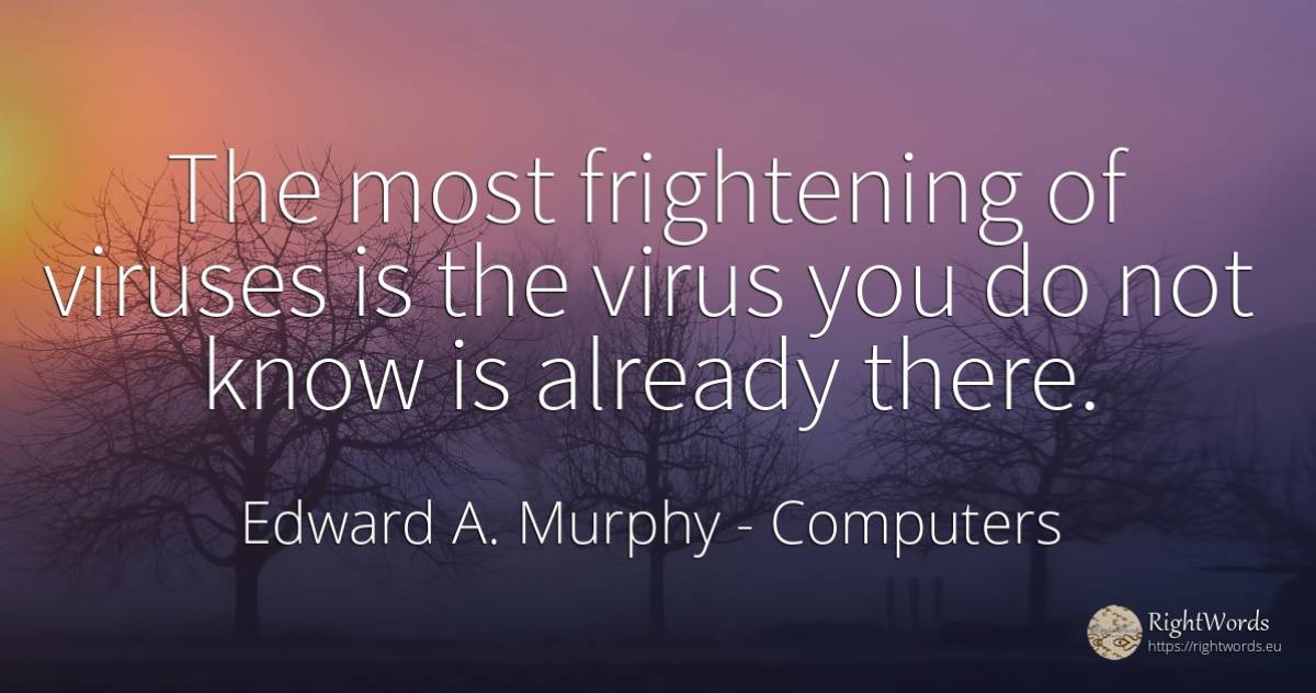 The most frightening of viruses is the virus you do not... - Edward A. Murphy, quote about computers