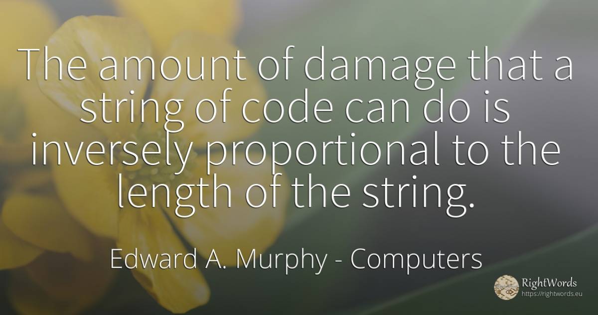 The amount of damage that a string of code can do is... - Edward A. Murphy, quote about computers