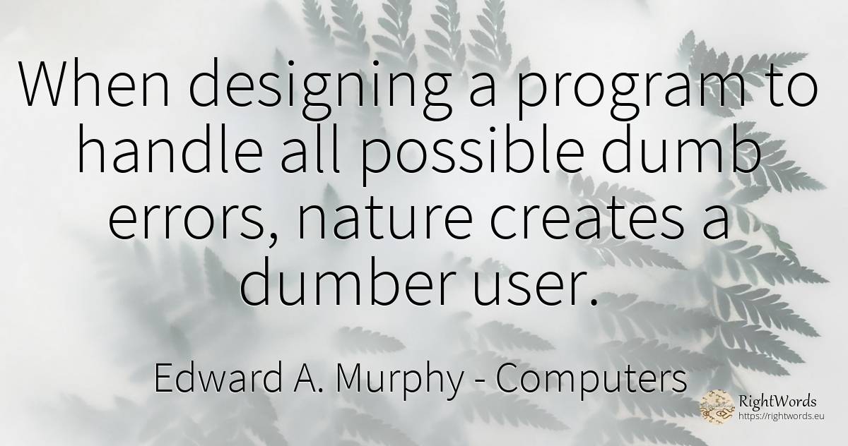 When designing a program to handle all possible dumb... - Edward A. Murphy, quote about computers, error, nature