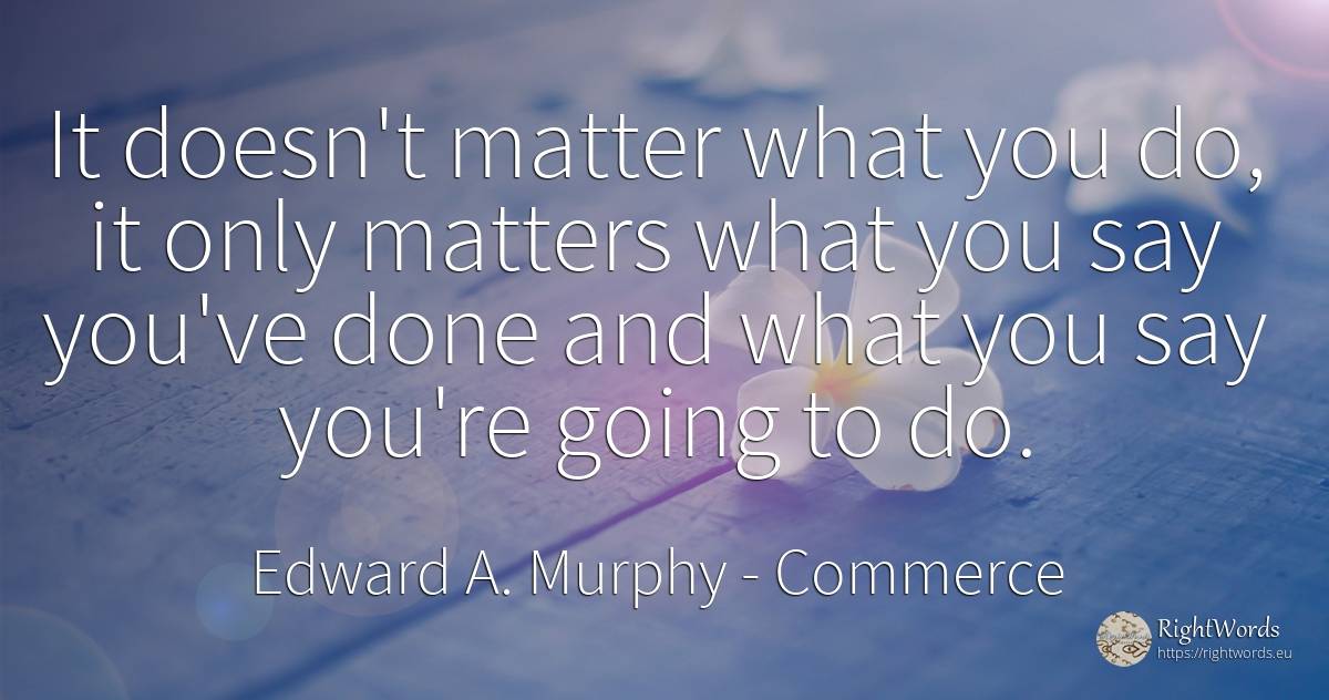 It doesn't matter what you do, it only matters what you... - Edward A. Murphy, quote about commerce