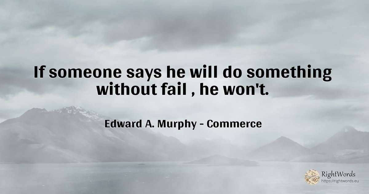 If someone says he will do something without fail, he won't. - Edward A. Murphy, quote about commerce