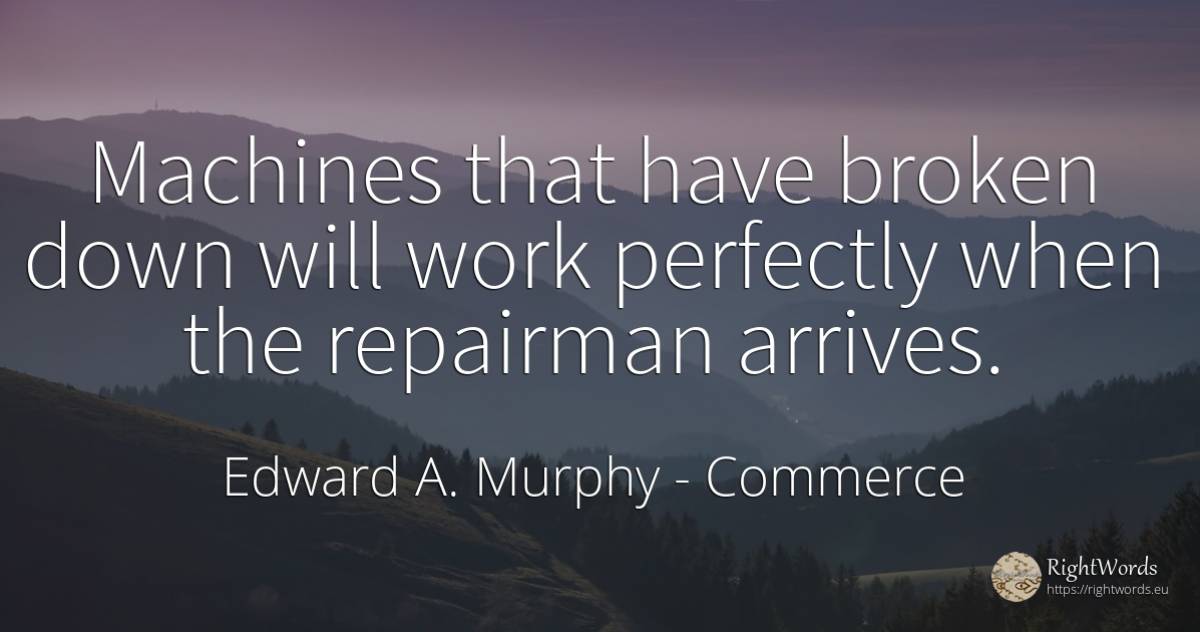 Machines that have broken down will work perfectly when... - Edward A. Murphy, quote about commerce, work