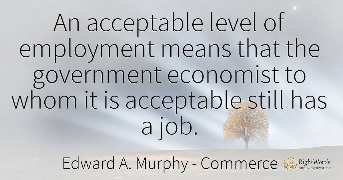 An acceptable level of employment means that the... - Edward A. Murphy, quote about commerce