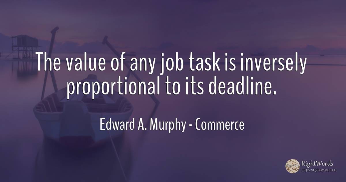 The value of any job task is inversely proportional to... - Edward A. Murphy, quote about commerce, value