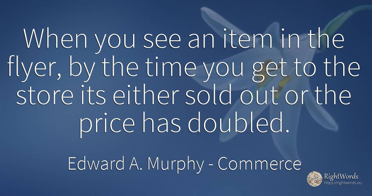 When you see an item in the flyer, by the time you get to... - Edward A. Murphy, quote about commerce, time