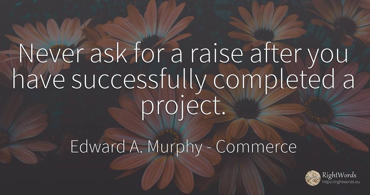 Never ask for a raise after you have successfully... - Edward A. Murphy, quote about commerce