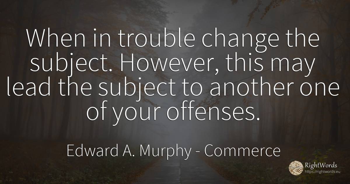 When in trouble change the subject. However, this may... - Edward A. Murphy, quote about commerce, change