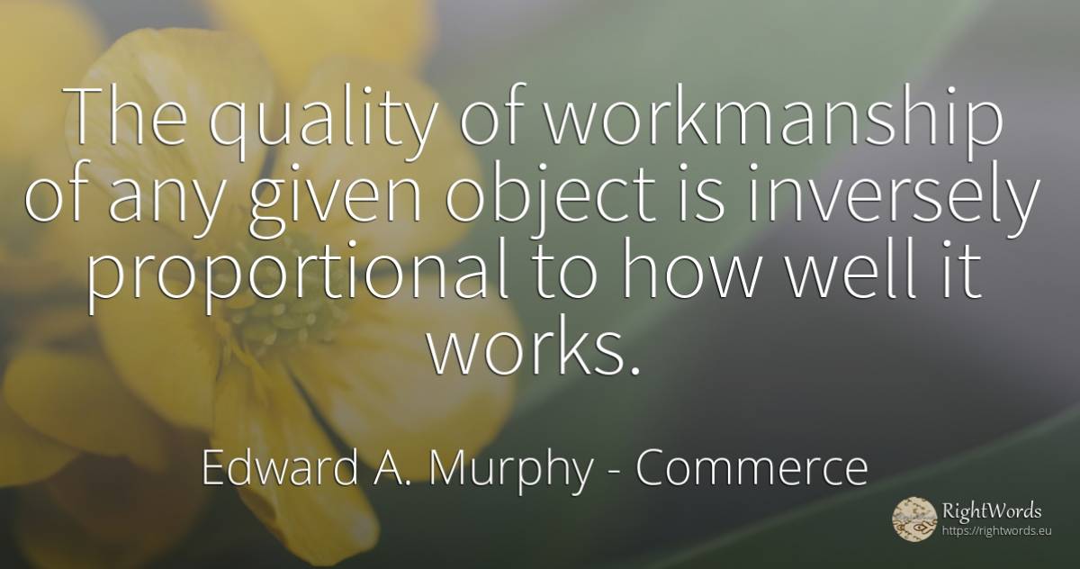 The quality of workmanship of any given object is... - Edward A. Murphy, quote about commerce, quality