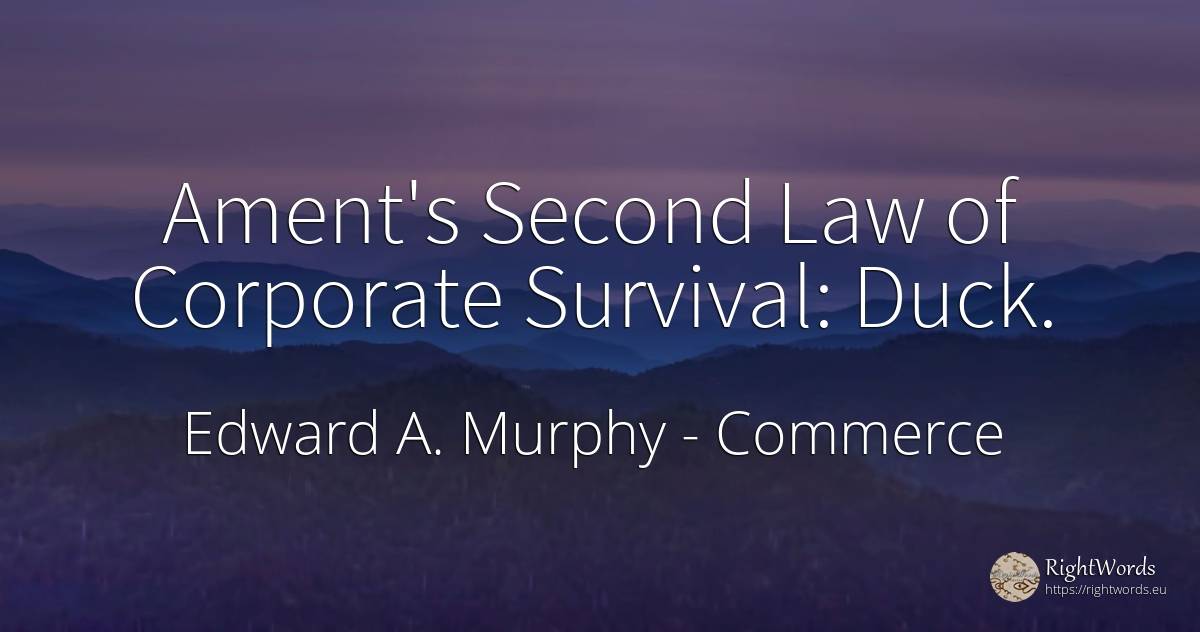 Ament's Second Law of Corporate Survival: Duck. - Edward A. Murphy, quote about commerce, survival, law