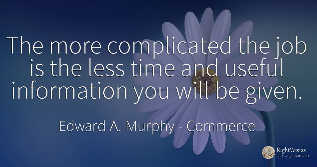 The more complicated the job is the less time and useful... - Edward A. Murphy, quote about commerce, time