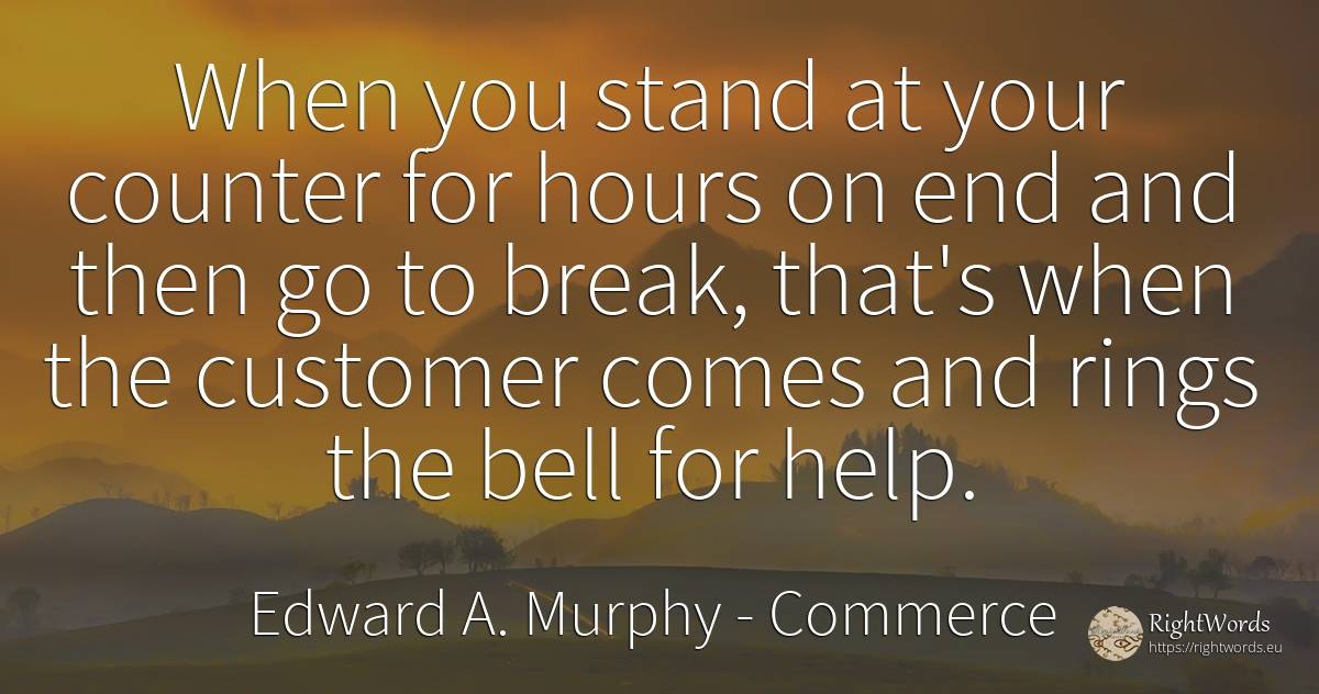 When you stand at your counter for hours on end and then... - Edward A. Murphy, quote about commerce, help, end