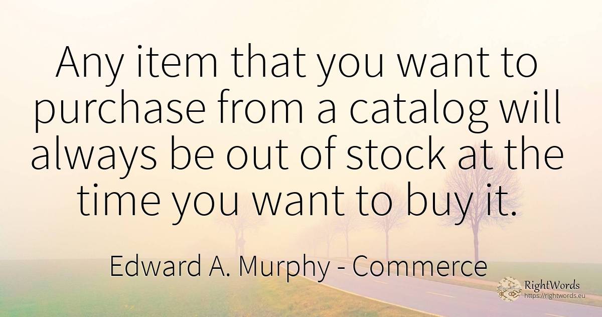 Any item that you want to purchase from a catalog will... - Edward A. Murphy, quote about commerce, time