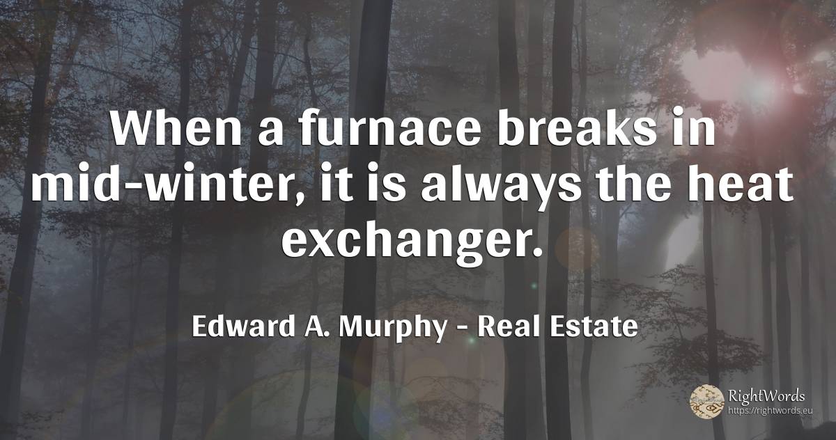 When a furnace breaks in mid-winter, it is always the... - Edward A. Murphy, quote about real estate