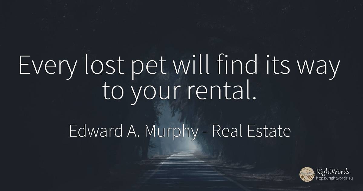 Every lost pet will find its way to your rental. - Edward A. Murphy, quote about real estate