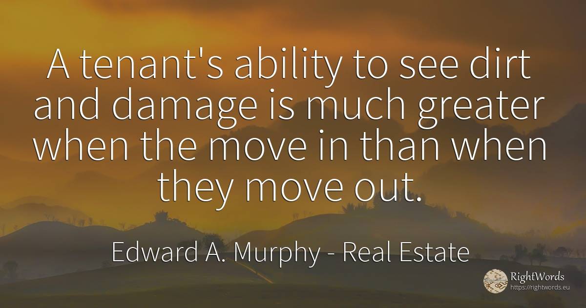 A tenant's ability to see dirt and damage is much greater... - Edward A. Murphy, quote about real estate, ability