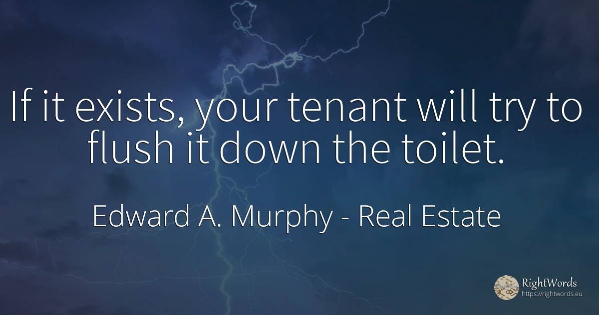 If it exists, your tenant will try to flush it down the... - Edward A. Murphy, quote about real estate