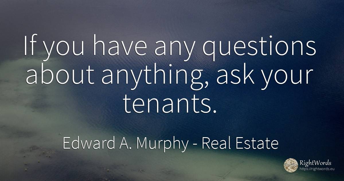 If you have any questions about anything, ask your tenants. - Edward A. Murphy, quote about real estate