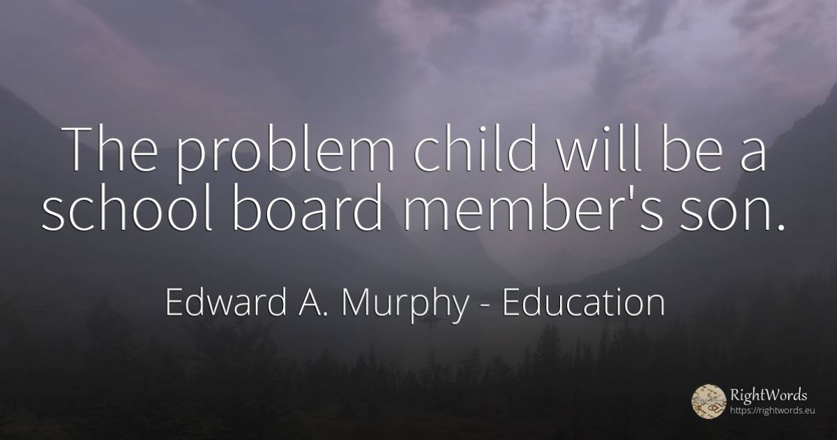 The problem child will be a school board member's son. - Edward A. Murphy, quote about education, school, children