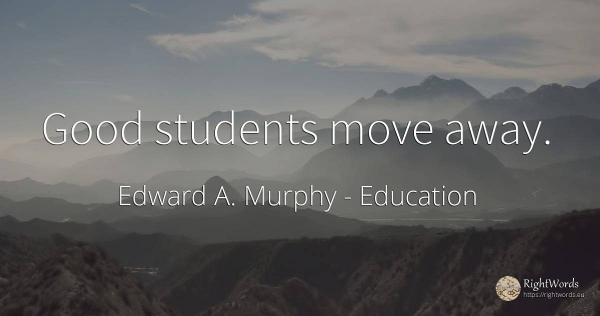 Good students move away. - Edward A. Murphy, quote about education, good, good luck