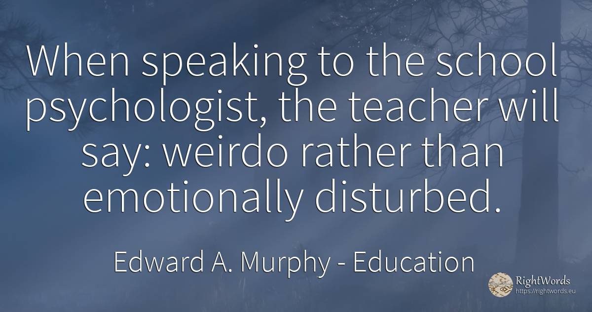 When speaking to the school psychologist, the teacher... - Edward A. Murphy, quote about education, teachers, school