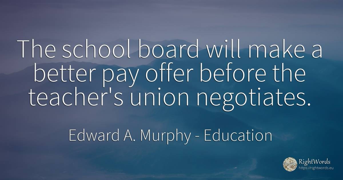 The school board will make a better pay offer before the... - Edward A. Murphy, quote about education, union, teachers, school