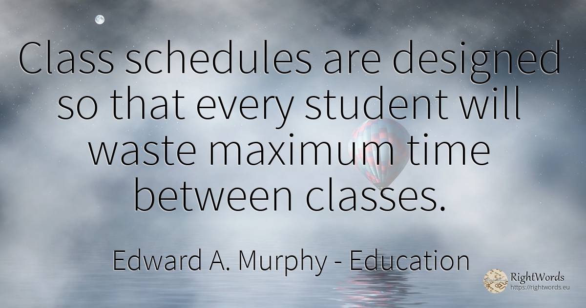 Class schedules are designed so that every student will... - Edward A. Murphy, quote about education, time